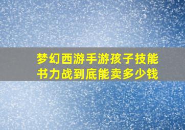 梦幻西游手游孩子技能书力战到底能卖多少钱