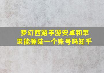 梦幻西游手游安卓和苹果能登陆一个账号吗知乎