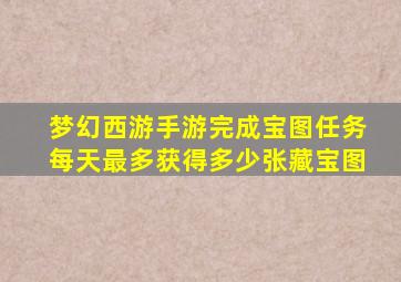 梦幻西游手游完成宝图任务每天最多获得多少张藏宝图