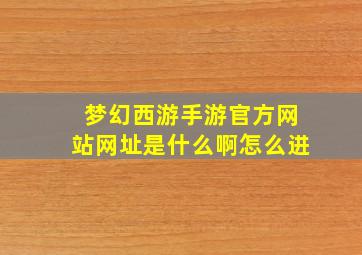 梦幻西游手游官方网站网址是什么啊怎么进