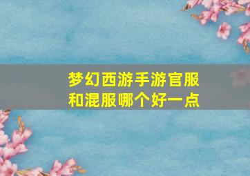 梦幻西游手游官服和混服哪个好一点