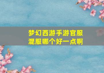 梦幻西游手游官服混服哪个好一点啊