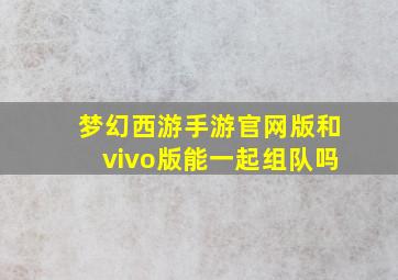 梦幻西游手游官网版和vivo版能一起组队吗