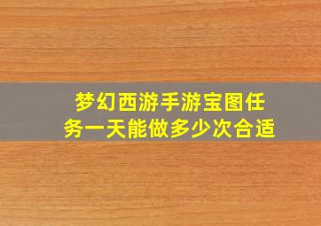 梦幻西游手游宝图任务一天能做多少次合适