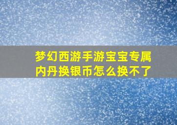 梦幻西游手游宝宝专属内丹换银币怎么换不了