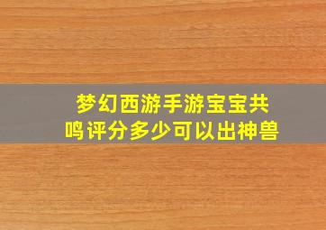 梦幻西游手游宝宝共鸣评分多少可以出神兽