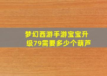 梦幻西游手游宝宝升级79需要多少个葫芦