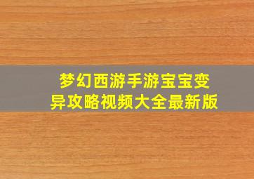 梦幻西游手游宝宝变异攻略视频大全最新版