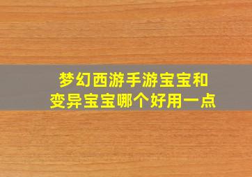 梦幻西游手游宝宝和变异宝宝哪个好用一点