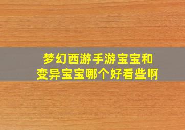 梦幻西游手游宝宝和变异宝宝哪个好看些啊