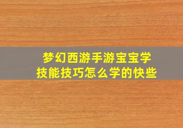 梦幻西游手游宝宝学技能技巧怎么学的快些