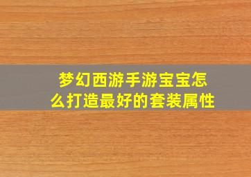 梦幻西游手游宝宝怎么打造最好的套装属性