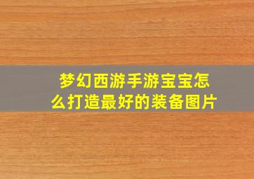 梦幻西游手游宝宝怎么打造最好的装备图片