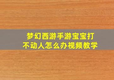 梦幻西游手游宝宝打不动人怎么办视频教学