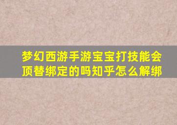 梦幻西游手游宝宝打技能会顶替绑定的吗知乎怎么解绑