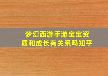 梦幻西游手游宝宝资质和成长有关系吗知乎