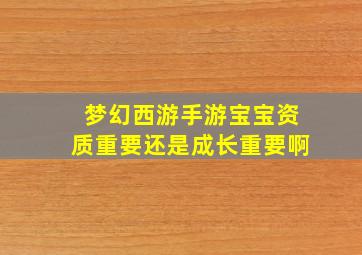 梦幻西游手游宝宝资质重要还是成长重要啊