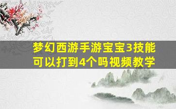 梦幻西游手游宝宝3技能可以打到4个吗视频教学