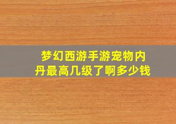 梦幻西游手游宠物内丹最高几级了啊多少钱