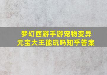 梦幻西游手游宠物变异元宝大王能玩吗知乎答案