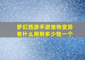 梦幻西游手游宠物变异有什么用啊多少钱一个