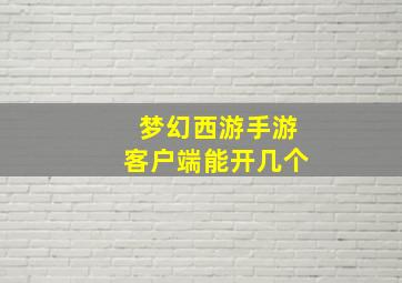 梦幻西游手游客户端能开几个