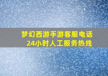 梦幻西游手游客服电话24小时人工服务热线