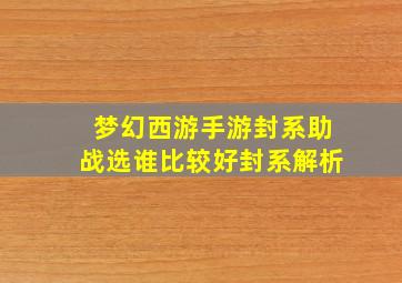 梦幻西游手游封系助战选谁比较好封系解析