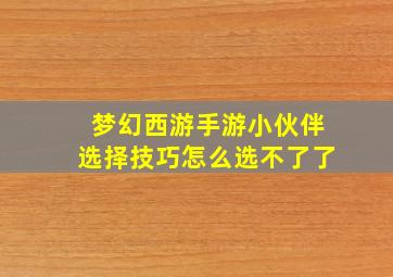 梦幻西游手游小伙伴选择技巧怎么选不了了