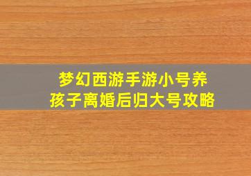 梦幻西游手游小号养孩子离婚后归大号攻略