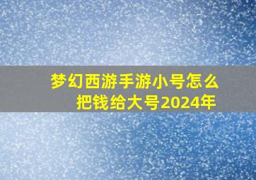 梦幻西游手游小号怎么把钱给大号2024年