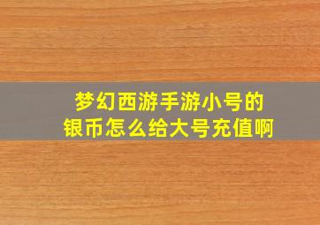 梦幻西游手游小号的银币怎么给大号充值啊