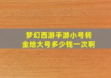 梦幻西游手游小号转金给大号多少钱一次啊