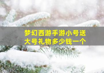 梦幻西游手游小号送大号礼物多少钱一个