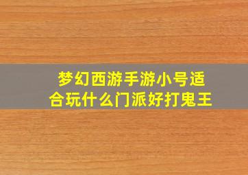 梦幻西游手游小号适合玩什么门派好打鬼王