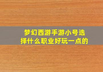 梦幻西游手游小号选择什么职业好玩一点的