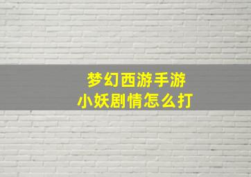 梦幻西游手游小妖剧情怎么打