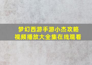 梦幻西游手游小杰攻略视频播放大全集在线观看