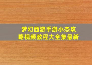 梦幻西游手游小杰攻略视频教程大全集最新