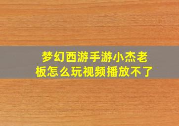 梦幻西游手游小杰老板怎么玩视频播放不了