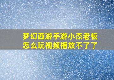 梦幻西游手游小杰老板怎么玩视频播放不了了