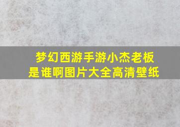 梦幻西游手游小杰老板是谁啊图片大全高清壁纸