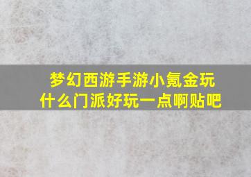 梦幻西游手游小氪金玩什么门派好玩一点啊贴吧