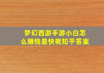 梦幻西游手游小白怎么赚钱最快呢知乎答案