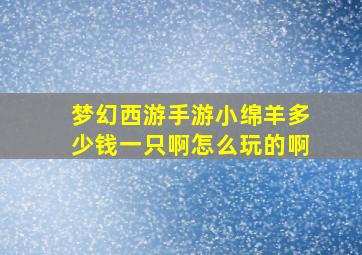 梦幻西游手游小绵羊多少钱一只啊怎么玩的啊