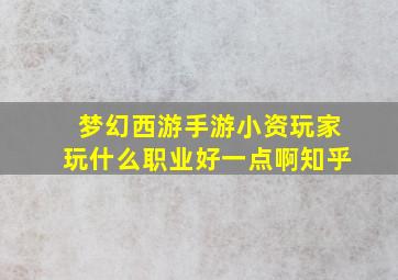 梦幻西游手游小资玩家玩什么职业好一点啊知乎