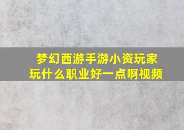 梦幻西游手游小资玩家玩什么职业好一点啊视频