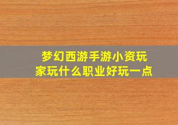 梦幻西游手游小资玩家玩什么职业好玩一点