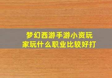 梦幻西游手游小资玩家玩什么职业比较好打