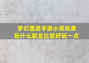 梦幻西游手游小资玩家玩什么职业比较好玩一点